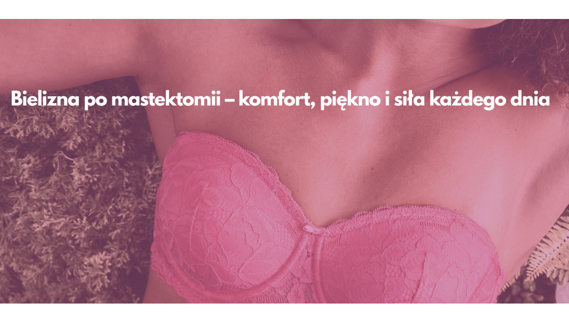 Bielizna po mastektomii – komfort, piękno i siła każdego dnia